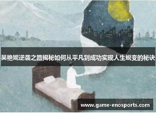 吴艳妮逆袭之路揭秘如何从平凡到成功实现人生蜕变的秘诀