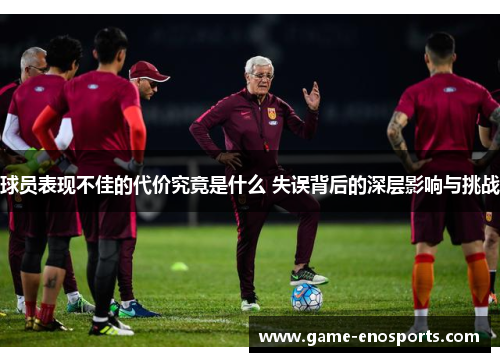 球员表现不佳的代价究竟是什么 失误背后的深层影响与挑战