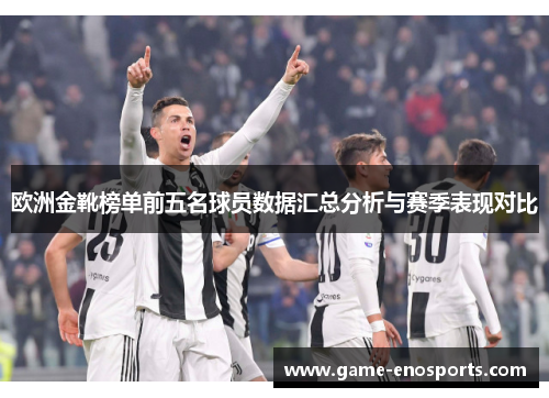欧洲金靴榜单前五名球员数据汇总分析与赛季表现对比