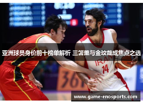 亚洲球员身价前十榜单解析 三笘薰与金玟哉成焦点之选