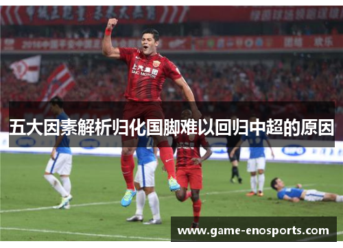 五大因素解析归化国脚难以回归中超的原因