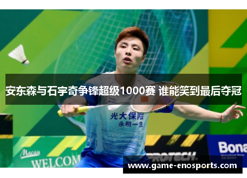 安东森与石宇奇争锋超级1000赛 谁能笑到最后夺冠