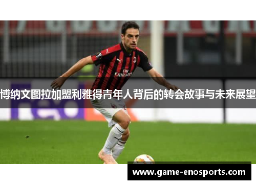 博纳文图拉加盟利雅得青年人背后的转会故事与未来展望