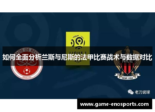 如何全面分析兰斯与尼斯的法甲比赛战术与数据对比