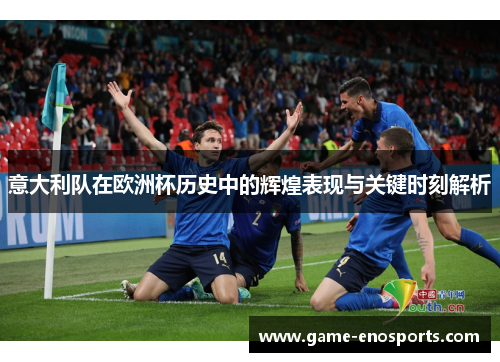 意大利队在欧洲杯历史中的辉煌表现与关键时刻解析