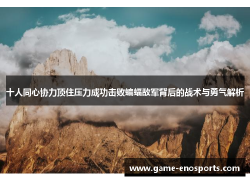 十人同心协力顶住压力成功击败蝙蝠敌军背后的战术与勇气解析