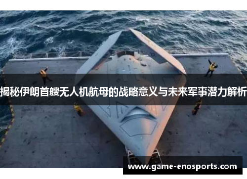 揭秘伊朗首艘无人机航母的战略意义与未来军事潜力解析