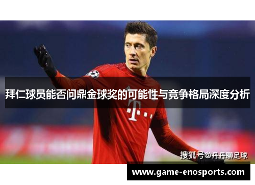 拜仁球员能否问鼎金球奖的可能性与竞争格局深度分析