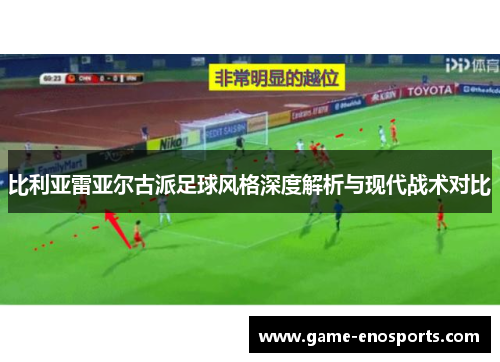 比利亚雷亚尔古派足球风格深度解析与现代战术对比