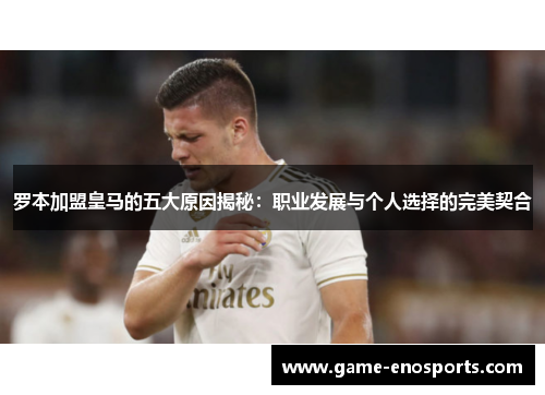 罗本加盟皇马的五大原因揭秘：职业发展与个人选择的完美契合