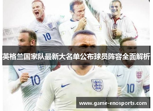 英格兰国家队最新大名单公布球员阵容全面解析