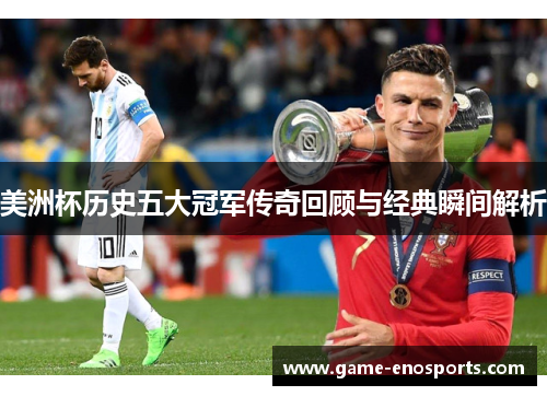 美洲杯历史五大冠军传奇回顾与经典瞬间解析