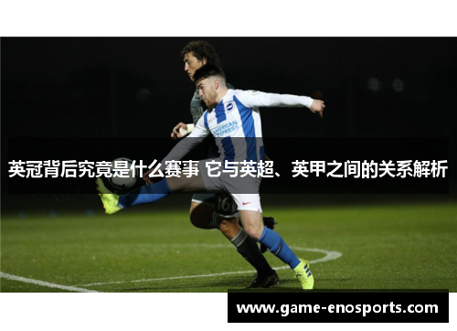 英冠背后究竟是什么赛事 它与英超、英甲之间的关系解析