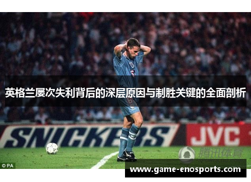 英格兰屡次失利背后的深层原因与制胜关键的全面剖析